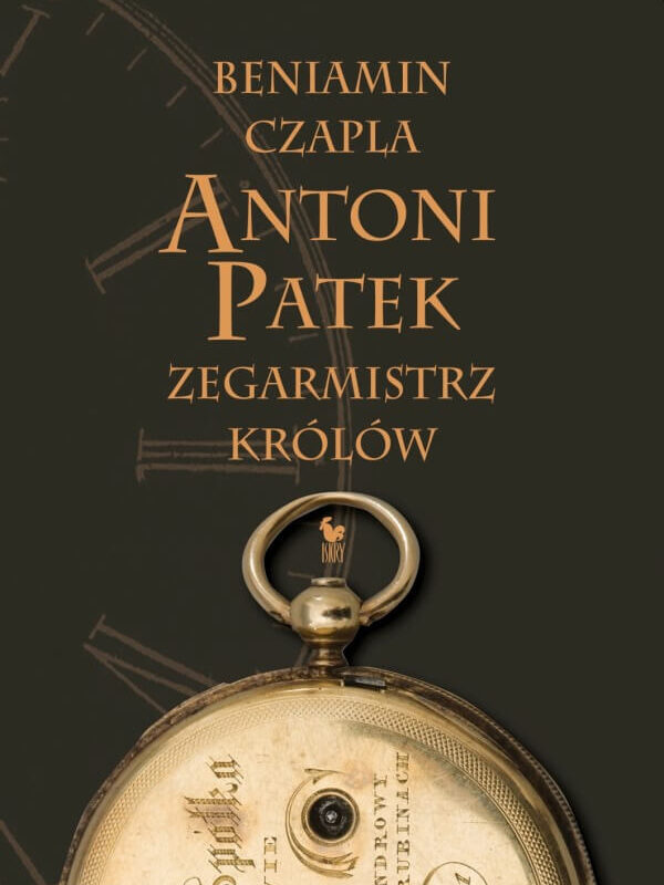 Beniamin Czapla - Antoni Patek, zegarmistrz królów. Śladami życia